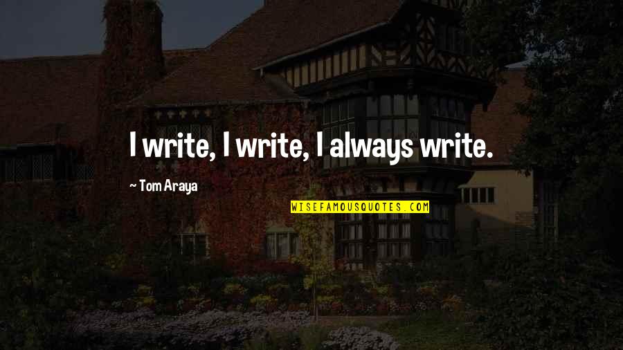 Starving Time Quotes By Tom Araya: I write, I write, I always write.