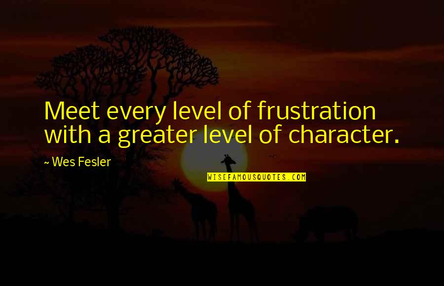 Starza Italy Quotes By Wes Fesler: Meet every level of frustration with a greater