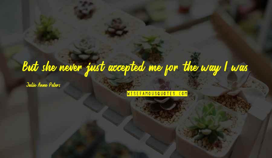 Starzinger Gmbh Quotes By Julie Anne Peters: But she never just accepted me for the Starzinger Gmbh Quotes By Julie Anne Peters: But she never just accepted me for the