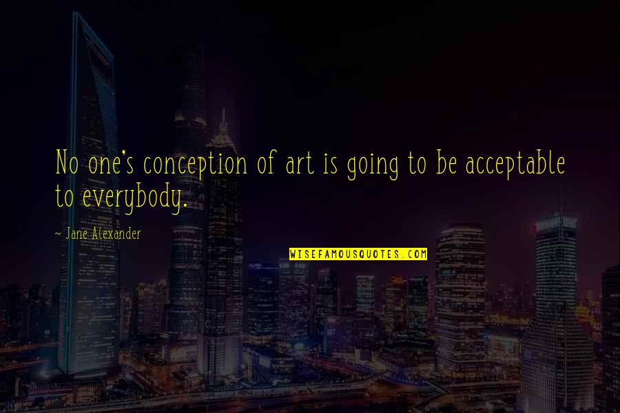 Stasaints Quotes By Jane Alexander: No one's conception of art is going to Stasaints Quotes By Jane Alexander: No one's conception of art is going to