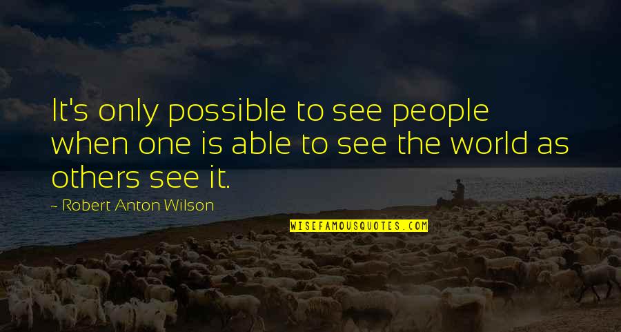 Stasaints Quotes By Robert Anton Wilson: It's only possible to see people when one Stasaints Quotes By Robert Anton Wilson: It's only possible to see people when one