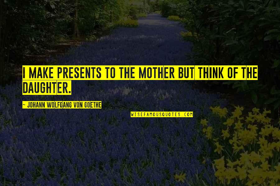 Stasak Quotes By Johann Wolfgang Von Goethe: I make presents to the mother but think