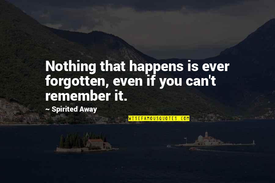 Stasek Quotes By Spirited Away: Nothing that happens is ever forgotten, even if