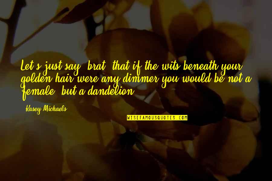 Stases Vardadienis Quotes By Kasey Michaels: Let's just say, brat, that if the wits Stases Vardadienis Quotes By Kasey Michaels: Let's just say, brat, that if the wits
