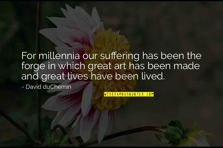 Stash Investment Quotes By David DuChemin: For millennia our suffering has been the forge Stash Investment Quotes By David DuChemin: For millennia our suffering has been the forge