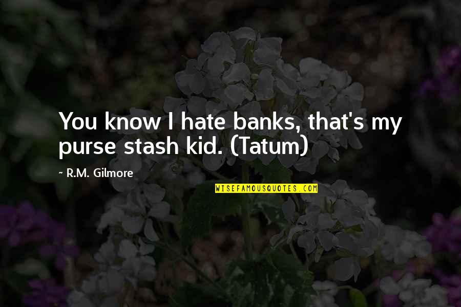 Stash Quotes By R.M. Gilmore: You know I hate banks, that's my purse Stash Quotes By R.M. Gilmore: You know I hate banks, that's my purse