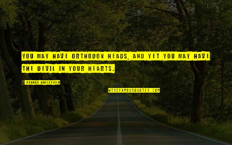 Stasha Palos Quotes By George Whitefield: You may have orthodox heads, and yet you Stasha Palos Quotes By George Whitefield: You may have orthodox heads, and yet you