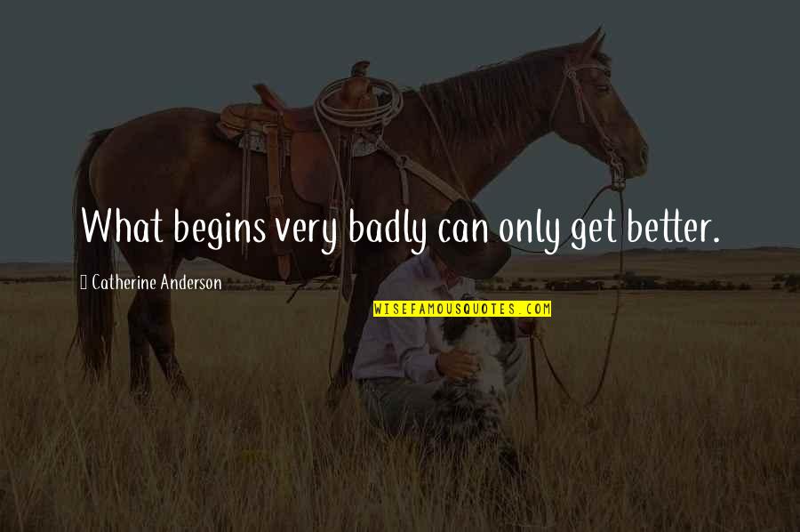 Stashenko Vetaley Quotes By Catherine Anderson: What begins very badly can only get better. Stashenko Vetaley Quotes By Catherine Anderson: What begins very badly can only get better.