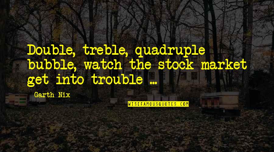 Stasi Eldredge Captivating Quotes By Garth Nix: Double, treble, quadruple bubble, watch the stock market