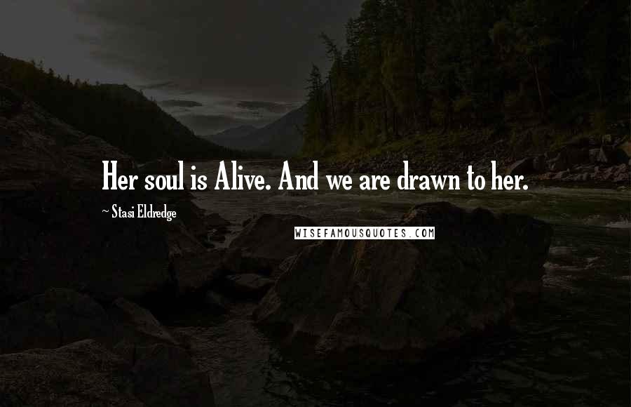 Stasi Eldredge quotes: Her soul is Alive. And we are drawn to her. Stasi Eldredge quotes: Her soul is Alive. And we are drawn to her.
