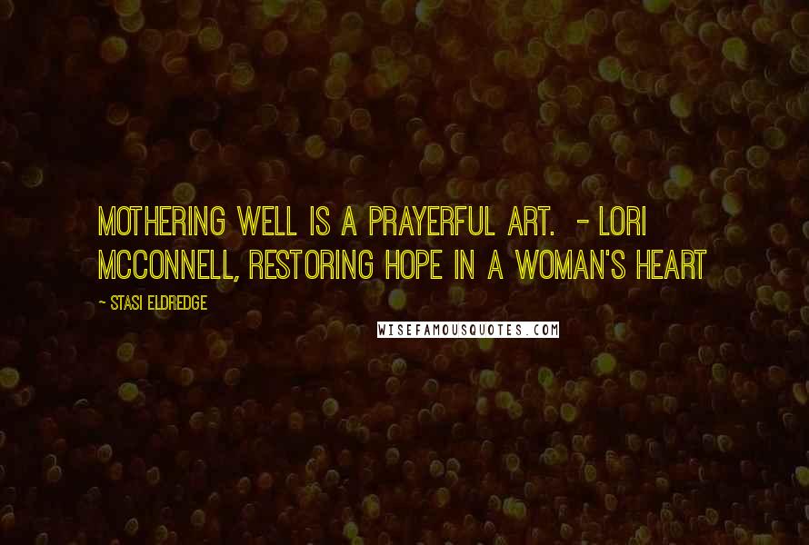 Stasi Eldredge quotes: Mothering well is a prayerful art. - Lori McConnell, Restoring Hope in a Woman's Heart Stasi Eldredge quotes: Mothering well is a prayerful art. - Lori McConnell, Restoring Hope in a Woman's Heart