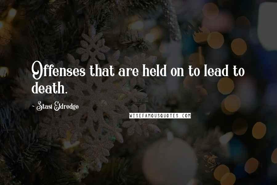 Stasi Eldredge quotes: Offenses that are held on to lead to death. Stasi Eldredge quotes: Offenses that are held on to lead to death.