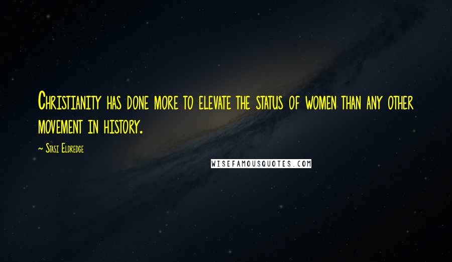Stasi Eldredge quotes: Christianity has done more to elevate the status of women than any other movement in history.