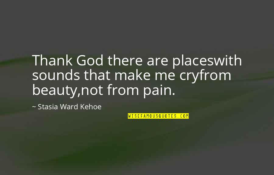 Stasia Ward Kehoe Quotes By Stasia Ward Kehoe: Thank God there are placeswith sounds that make