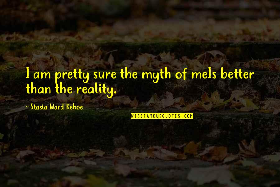 Stasia Ward Kehoe Quotes By Stasia Ward Kehoe: I am pretty sure the myth of meIs