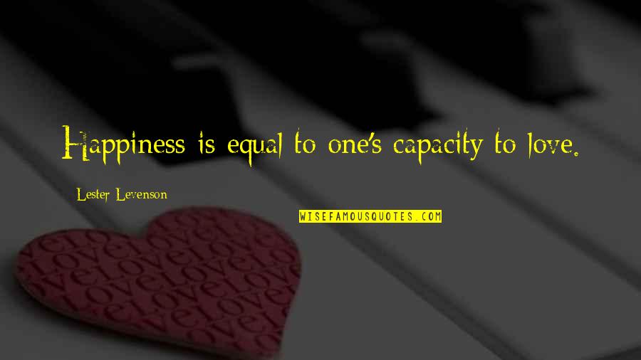 Stasinopoulos Group Quotes By Lester Levenson: Happiness is equal to one's capacity to love. Stasinopoulos Group Quotes By Lester Levenson: Happiness is equal to one's capacity to love.