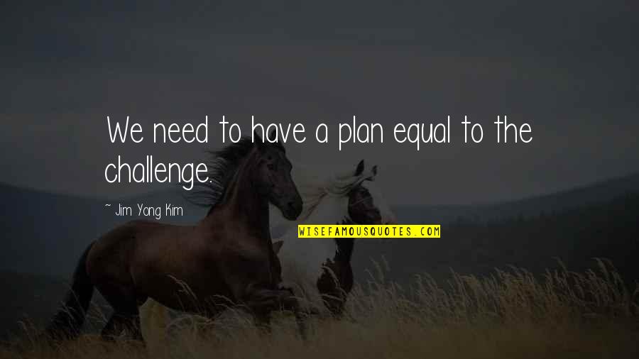 Stasko Construction Quotes By Jim Yong Kim: We need to have a plan equal to Stasko Construction Quotes By Jim Yong Kim: We need to have a plan equal to
