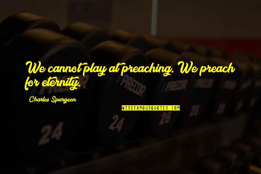 Stasofro Quotes By Charles Spurgeon: We cannot play at preaching. We preach for Stasofro Quotes By Charles Spurgeon: We cannot play at preaching. We preach for