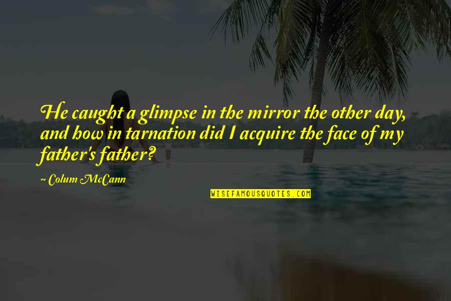 Stassines Quotes By Colum McCann: He caught a glimpse in the mirror the Stassines Quotes By Colum McCann: He caught a glimpse in the mirror the