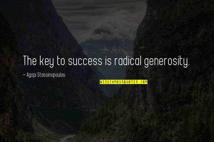 Stassinopoulos Quotes By Agapi Stassinopoulos: The key to success is radical generosity. Stassinopoulos Quotes By Agapi Stassinopoulos: The key to success is radical generosity.