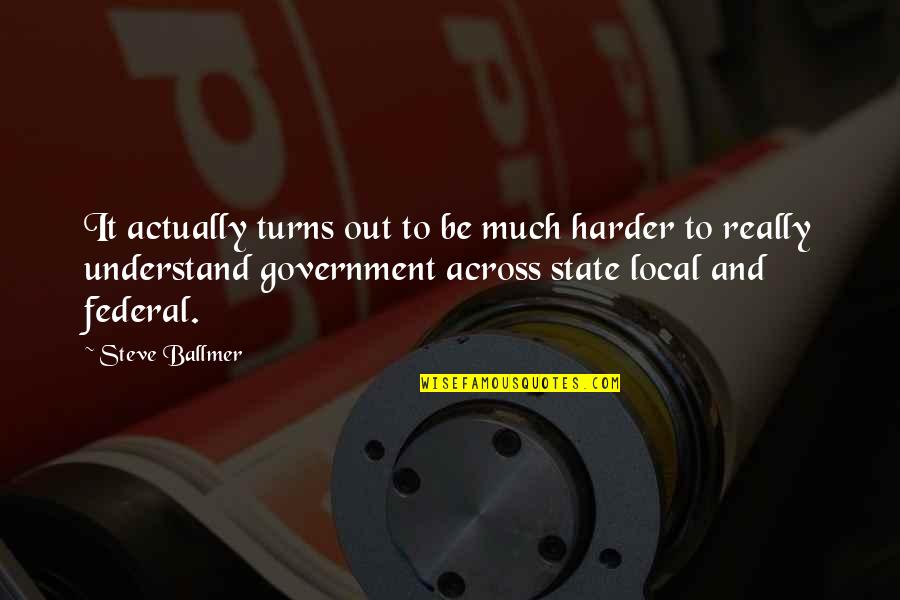 State And Local Government Quotes By Steve Ballmer: It actually turns out to be much harder