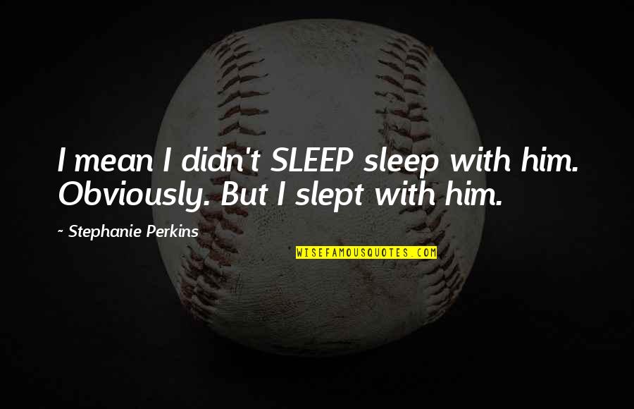 State List Quotes By Stephanie Perkins: I mean I didn't SLEEP sleep with him.
