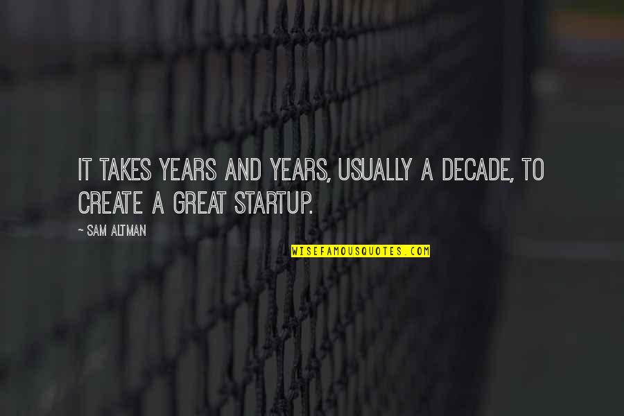 State Of Affairs Episode 2 Quotes By Sam Altman: It takes years and years, usually a decade,