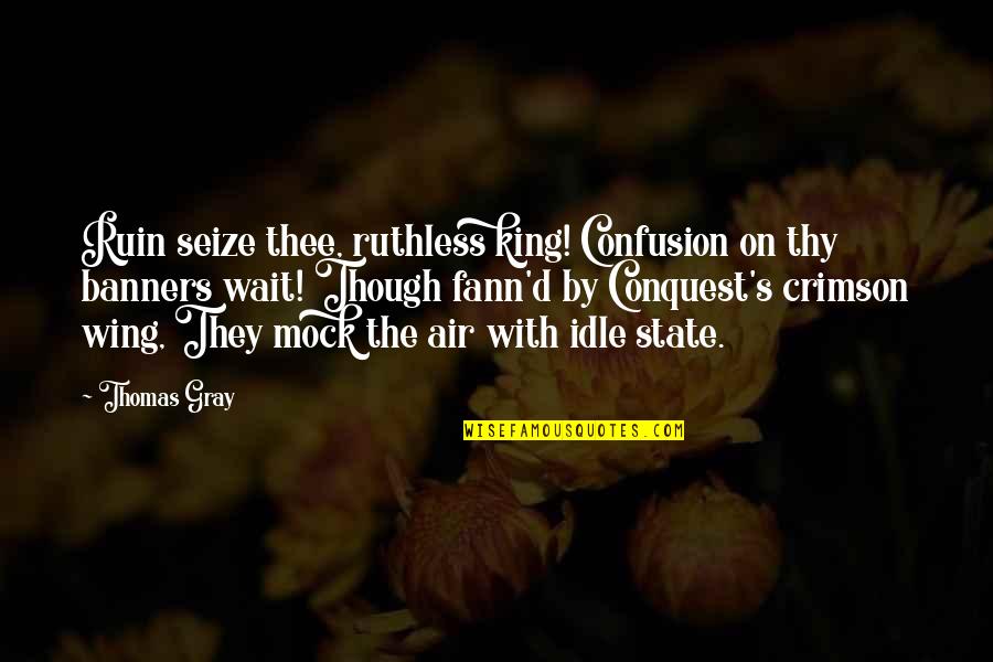 State Of Confusion Quotes By Thomas Gray: Ruin seize thee, ruthless king! Confusion on thy State Of Confusion Quotes By Thomas Gray: Ruin seize thee, ruthless king! Confusion on thy