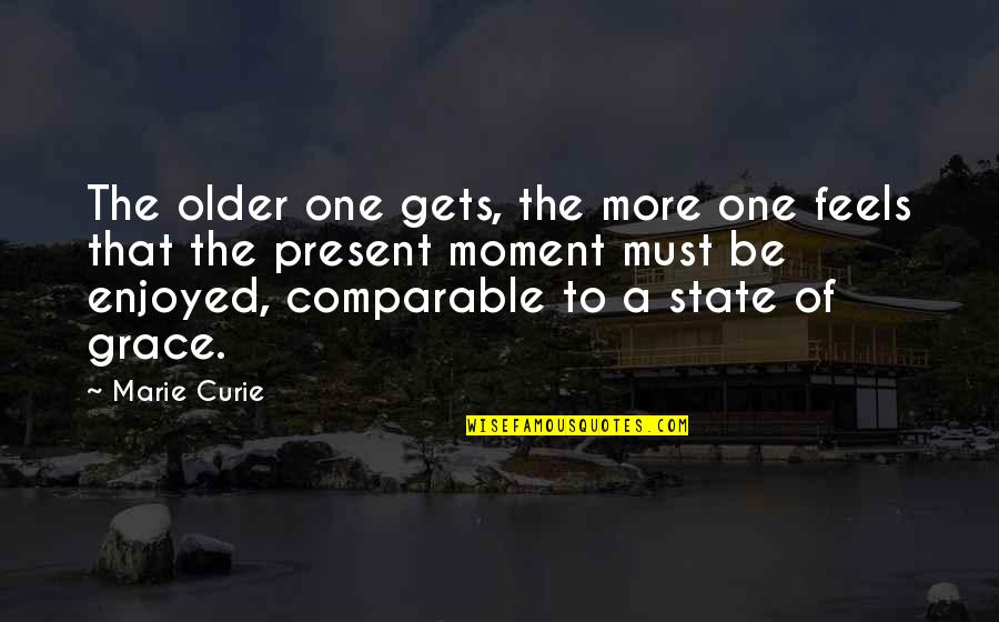 State Of Grace Quotes By Marie Curie: The older one gets, the more one feels State Of Grace Quotes By Marie Curie: The older one gets, the more one feels
