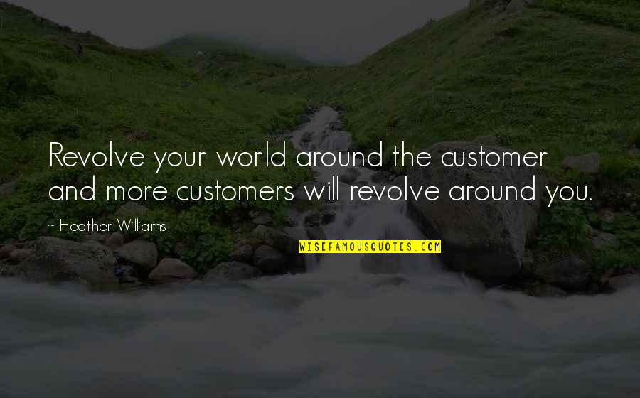 State Of Mind Short Quotes By Heather Williams: Revolve your world around the customer and more
