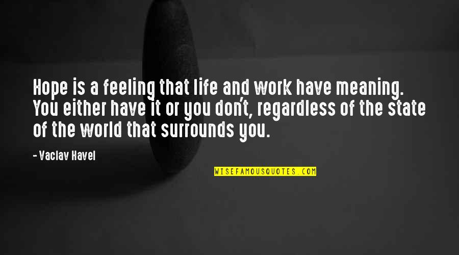 State Of Our World Quotes By Vaclav Havel: Hope is a feeling that life and work State Of Our World Quotes By Vaclav Havel: Hope is a feeling that life and work