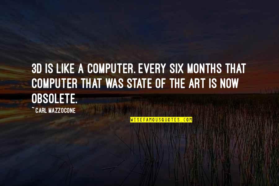 State Of The Art Quotes By Carl Mazzocone: 3D is like a computer. Every six months