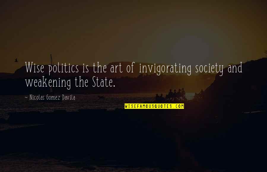 State Of The Art Quotes By Nicolas Gomez Davila: Wise politics is the art of invigorating society