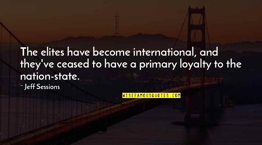 State Of The Nation Quotes By Jeff Sessions: The elites have become international, and they've ceased State Of The Nation Quotes By Jeff Sessions: The elites have become international, and they've ceased