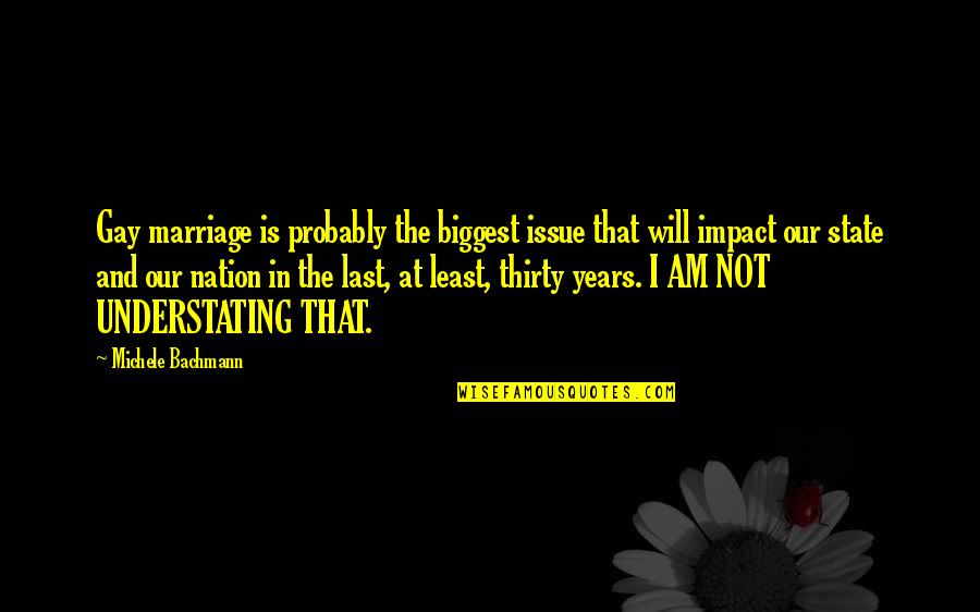 State Of The Nation Quotes By Michele Bachmann: Gay marriage is probably the biggest issue that State Of The Nation Quotes By Michele Bachmann: Gay marriage is probably the biggest issue that