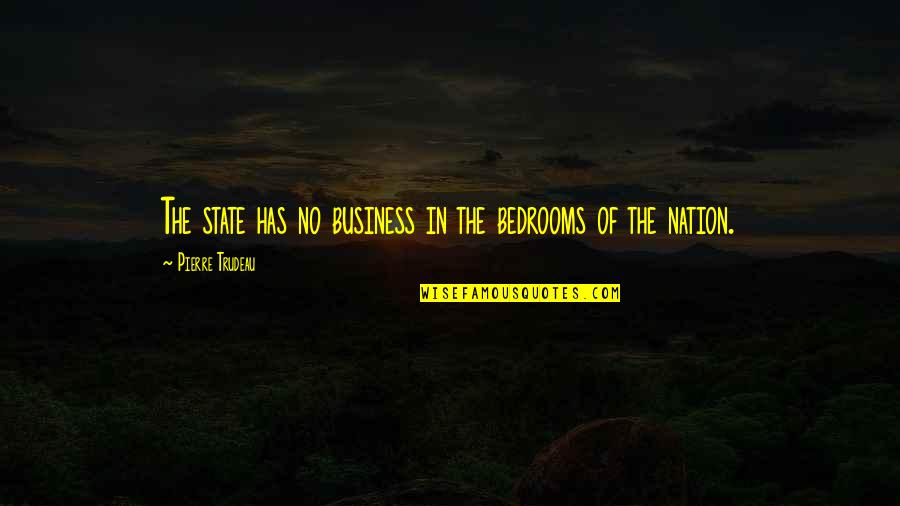 State Of The Nation Quotes By Pierre Trudeau: The state has no business in the bedrooms State Of The Nation Quotes By Pierre Trudeau: The state has no business in the bedrooms