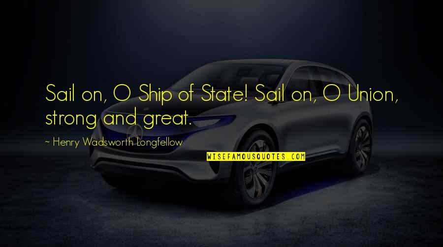 State Of Union Quotes By Henry Wadsworth Longfellow: Sail on, O Ship of State! Sail on,