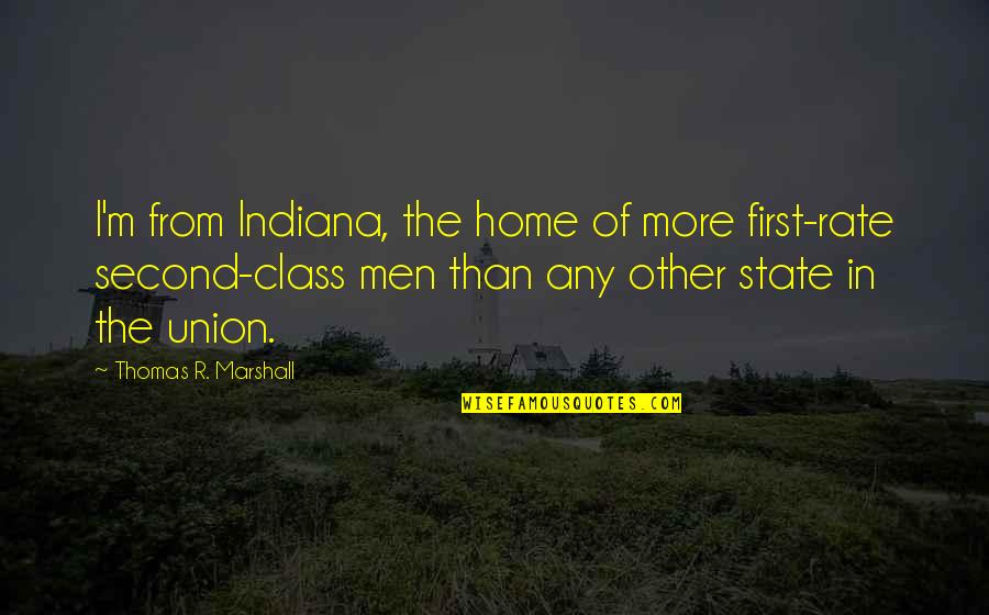 State Of Union Quotes By Thomas R. Marshall: I'm from Indiana, the home of more first-rate