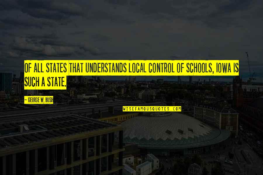State School Quotes By George W. Bush: Of all states that understands local control of
