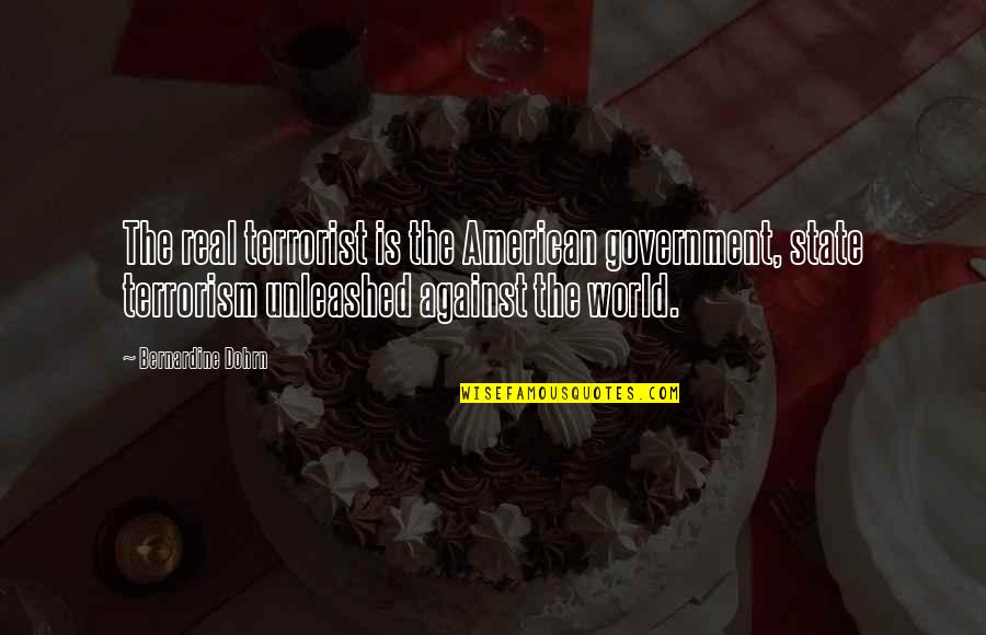 State Terrorism Quotes By Bernardine Dohrn: The real terrorist is the American government, state State Terrorism Quotes By Bernardine Dohrn: The real terrorist is the American government, state