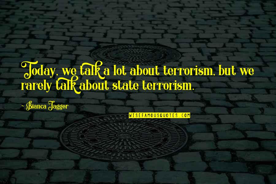 State Terrorism Quotes By Bianca Jagger: Today, we talk a lot about terrorism, but
