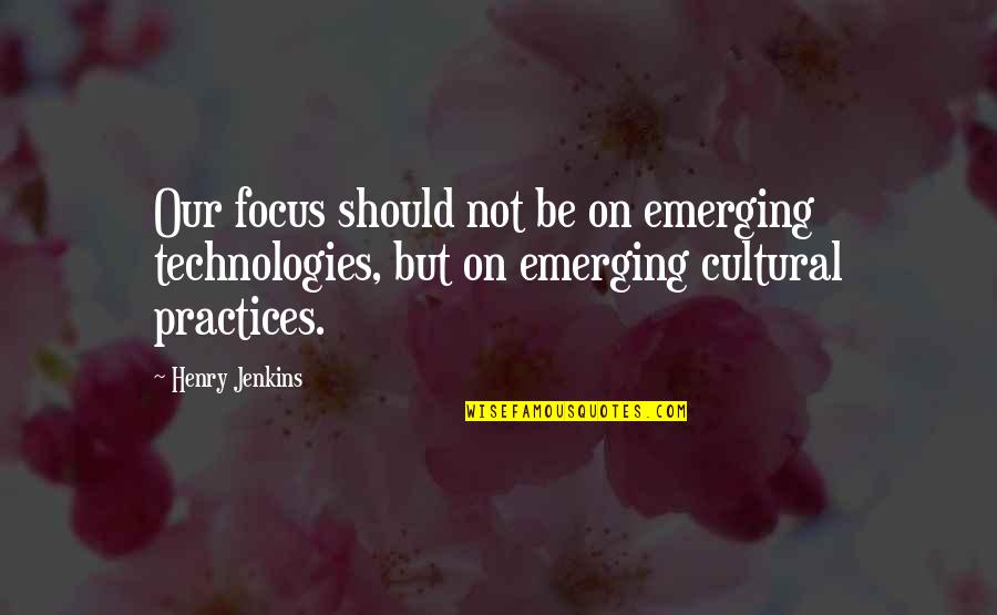 State Testing Quotes By Henry Jenkins: Our focus should not be on emerging technologies,