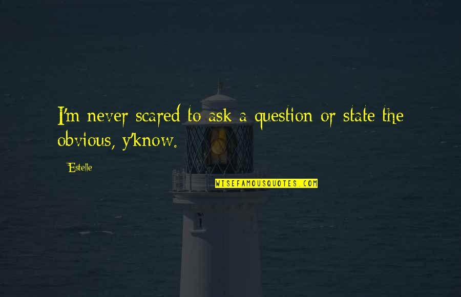 State The Obvious Quotes By Estelle: I'm never scared to ask a question or