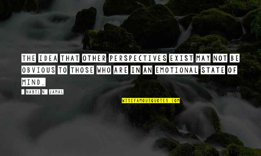 State The Obvious Quotes By Nabil N. Jamal: The idea that other perspectives exist may not