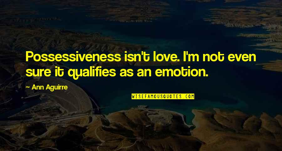State Violence Quotes By Ann Aguirre: Possessiveness isn't love. I'm not even sure it