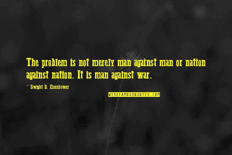 Statecraft Manual Quotes By Dwight D. Eisenhower: The problem is not merely man against man
