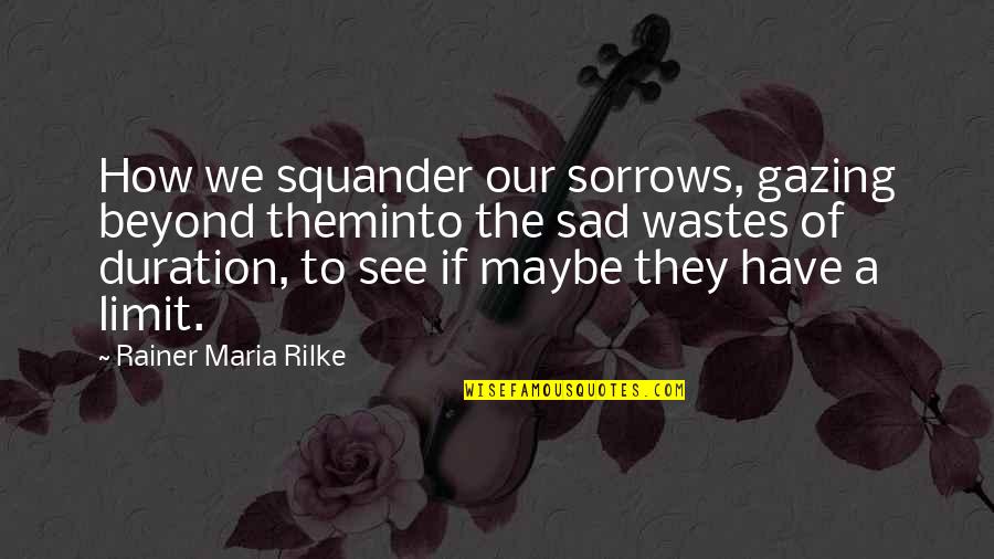 Stateful Quotes By Rainer Maria Rilke: How we squander our sorrows, gazing beyond theminto