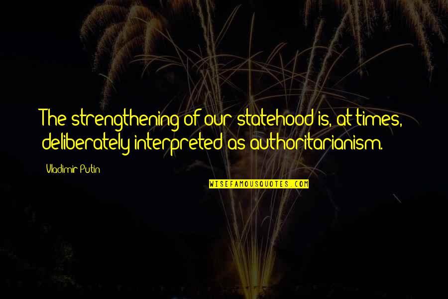 Statehood Quotes By Vladimir Putin: The strengthening of our statehood is, at times,