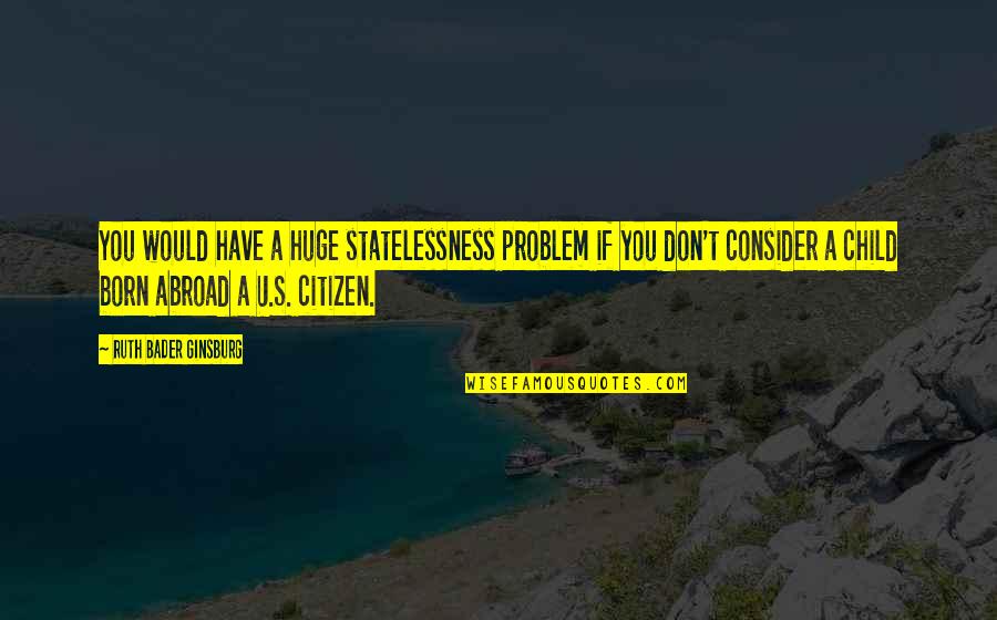 Statelessness Quotes By Ruth Bader Ginsburg: You would have a huge statelessness problem if