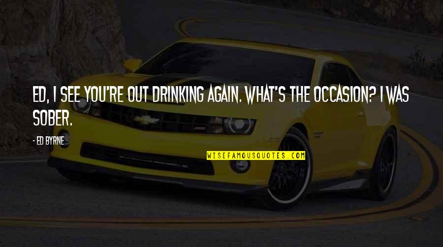 Statelier Quotes By Ed Byrne: Ed, I see you're out drinking again. What's